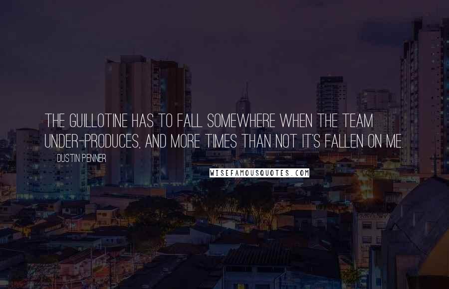 Dustin Penner quotes: The guillotine has to fall somewhere when the team under-produces, and more times than not it's fallen on me.