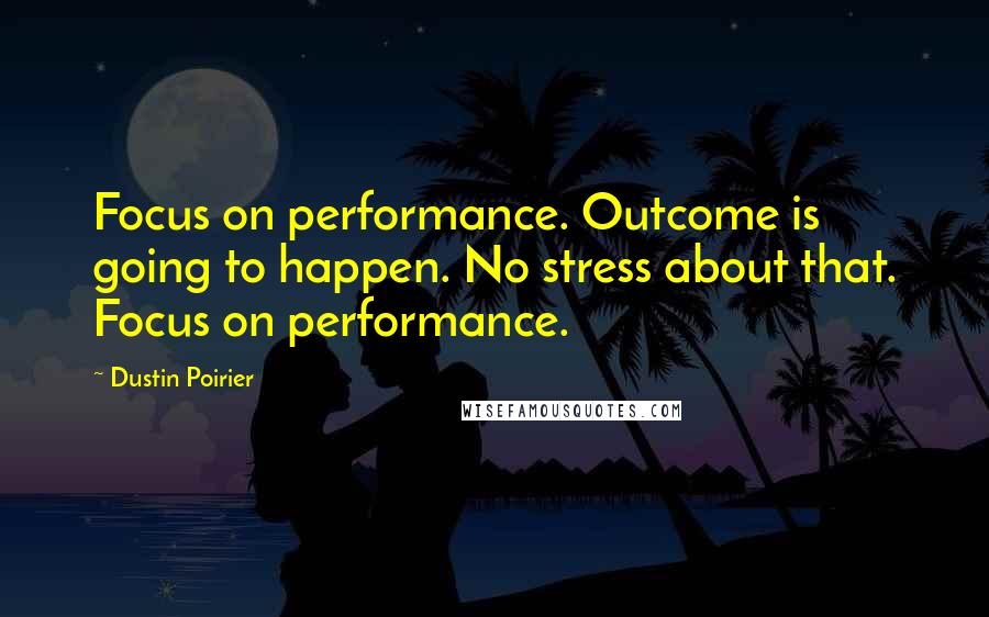 Dustin Poirier quotes: Focus on performance. Outcome is going to happen. No stress about that. Focus on performance.