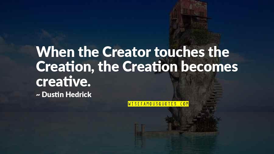 Dustin Quotes By Dustin Hedrick: When the Creator touches the Creation, the Creation