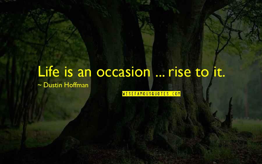 Dustin Quotes By Dustin Hoffman: Life is an occasion ... rise to it.