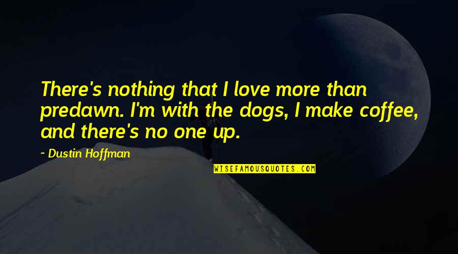 Dustin Quotes By Dustin Hoffman: There's nothing that I love more than predawn. Dustin Quotes By Dustin Hoffman: There's nothing that I love more than predawn.