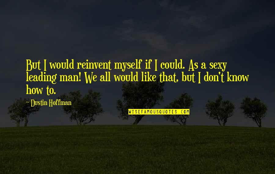 Dustin Quotes By Dustin Hoffman: But I would reinvent myself if I could. Dustin Quotes By Dustin Hoffman: But I would reinvent myself if I could.