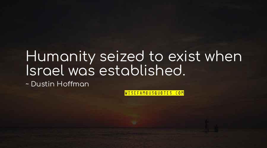 Dustin Quotes By Dustin Hoffman: Humanity seized to exist when Israel was established.