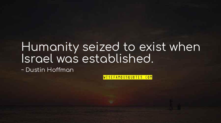 Dustin Quotes By Dustin Hoffman: Humanity seized to exist when Israel was established. Dustin Quotes By Dustin Hoffman: Humanity seized to exist when Israel was established.