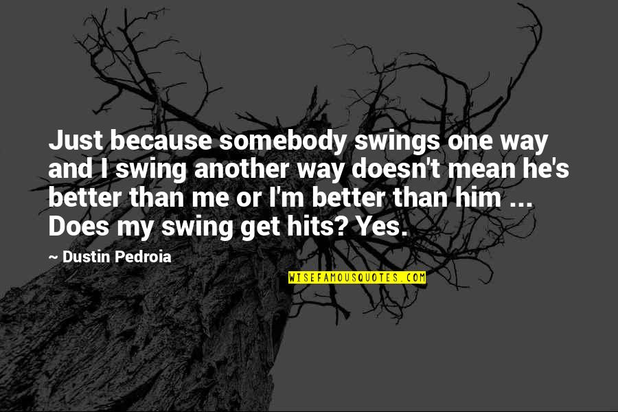 Dustin Quotes By Dustin Pedroia: Just because somebody swings one way and I Dustin Quotes By Dustin Pedroia: Just because somebody swings one way and I