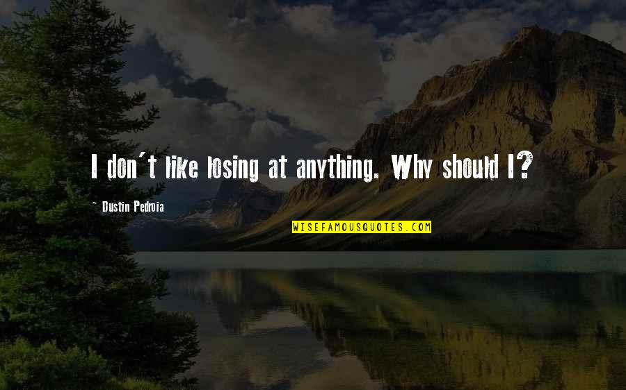 Dustin Quotes By Dustin Pedroia: I don't like losing at anything. Why should Dustin Quotes By Dustin Pedroia: I don't like losing at anything. Why should