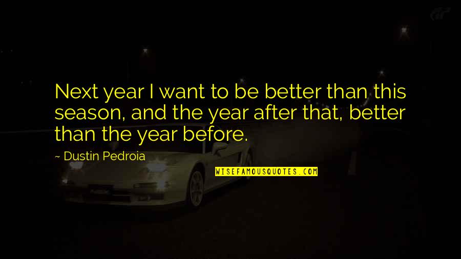 Dustin Quotes By Dustin Pedroia: Next year I want to be better than Dustin Quotes By Dustin Pedroia: Next year I want to be better than