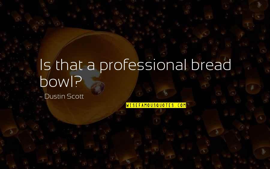 Dustin Quotes By Dustin Scott: Is that a professional bread bowl?
