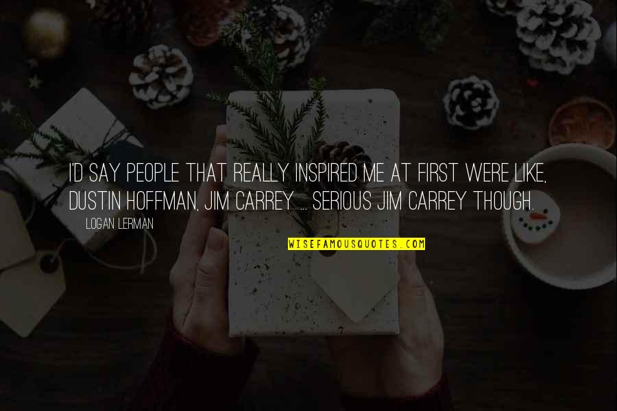 Dustin Quotes By Logan Lerman: I'd say people that really inspired me at Dustin Quotes By Logan Lerman: I'd say people that really inspired me at