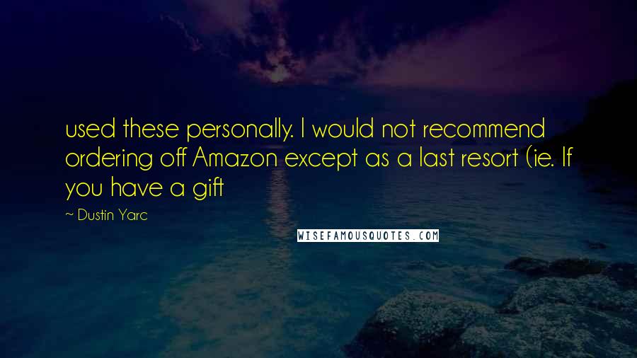 Dustin Yarc quotes: used these personally. I would not recommend ordering off Amazon except as a last resort (ie. If you have a gift Dustin Yarc quotes: used these personally. I would not recommend ordering off Amazon except as a last resort (ie. If you have a gift