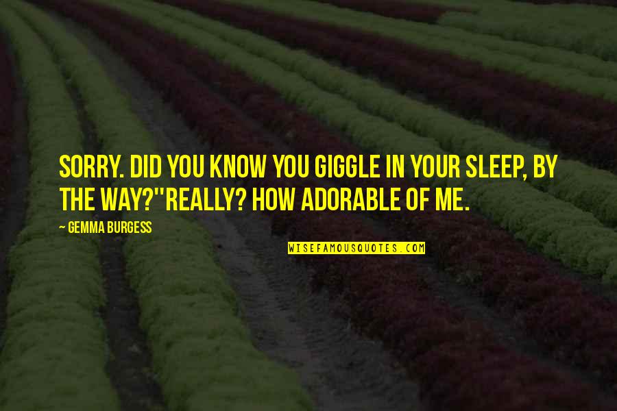Dustine Gass Quotes By Gemma Burgess: Sorry. Did you know you giggle in your