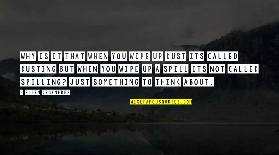 Dusting Off Quotes By Ellen DeGeneres: Why is it that when you wipe up