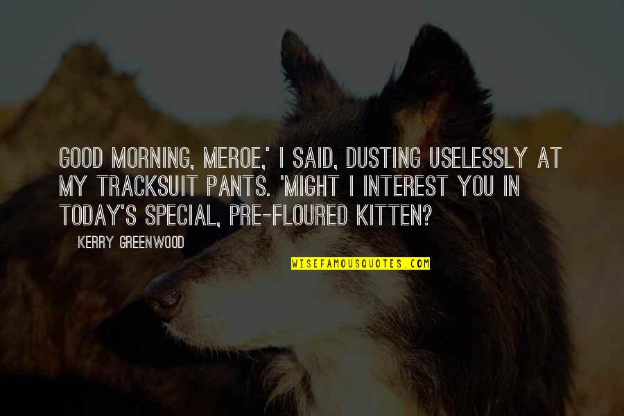 Dusting Off Quotes By Kerry Greenwood: Good morning, Meroe,' I said, dusting uselessly at