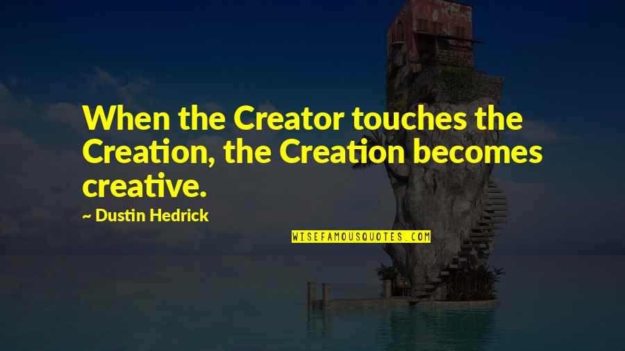 Dustin's Quotes By Dustin Hedrick: When the Creator touches the Creation, the Creation