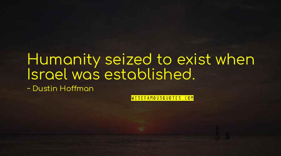 Dustin's Quotes By Dustin Hoffman: Humanity seized to exist when Israel was established.