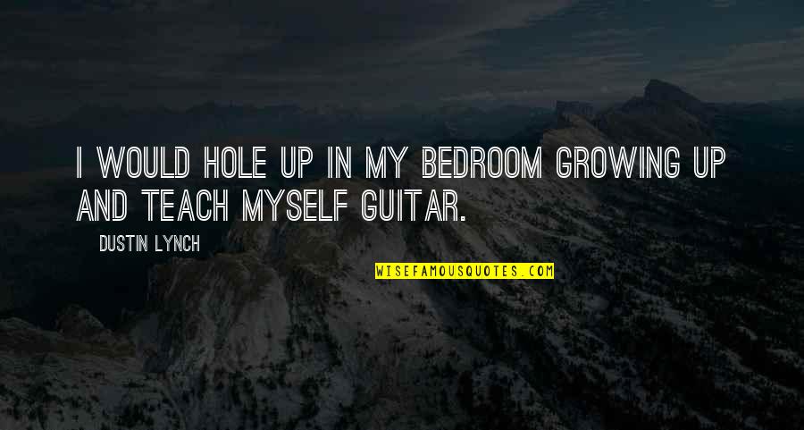 Dustin's Quotes By Dustin Lynch: I would hole up in my bedroom growing