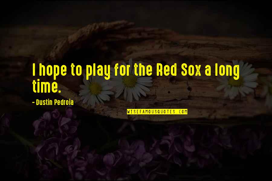 Dustin's Quotes By Dustin Pedroia: I hope to play for the Red Sox