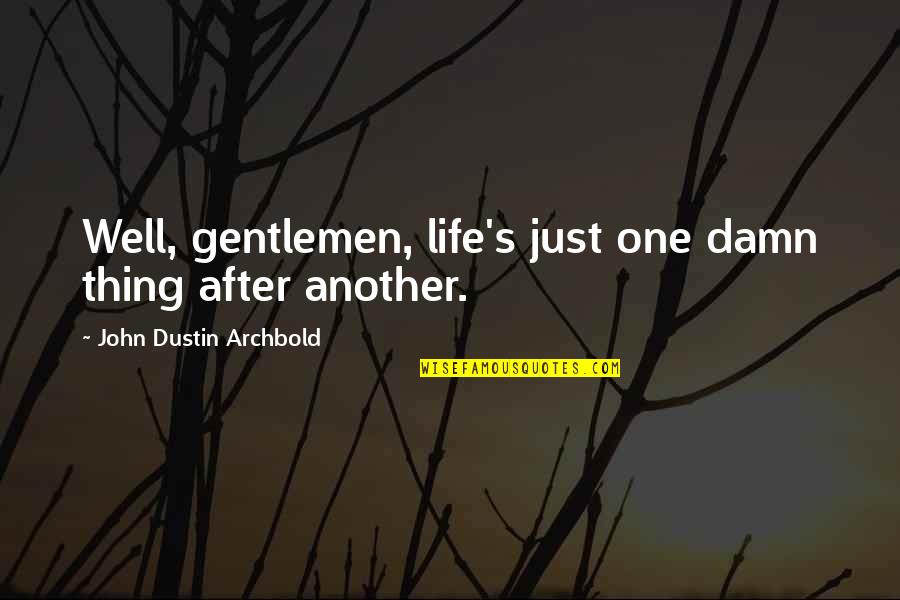 Dustin's Quotes By John Dustin Archbold: Well, gentlemen, life's just one damn thing after