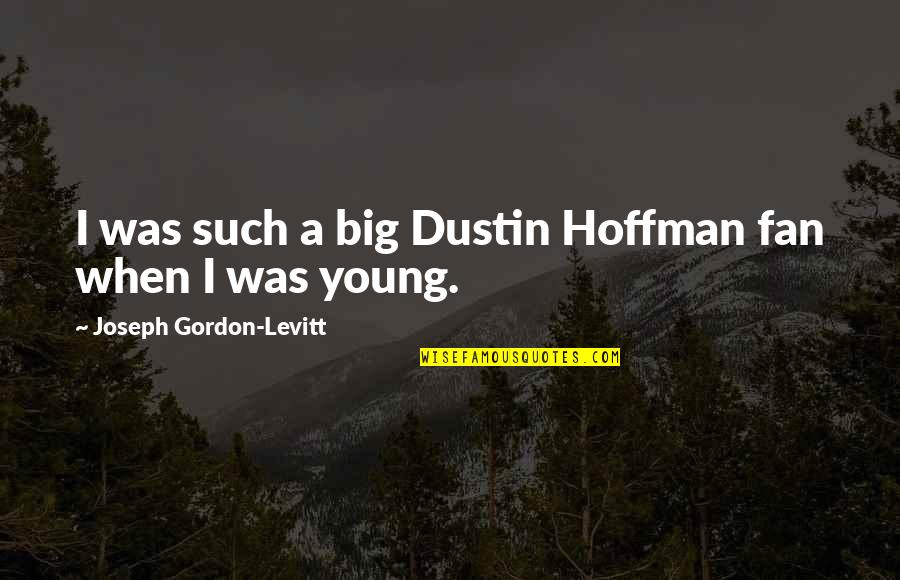 Dustin's Quotes By Joseph Gordon-Levitt: I was such a big Dustin Hoffman fan