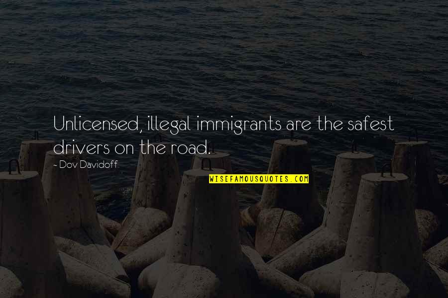 Dustladen Quotes By Dov Davidoff: Unlicensed, illegal immigrants are the safest drivers on