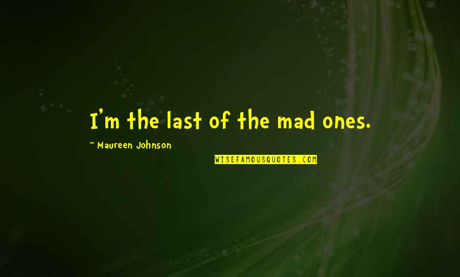 Dustman Song Quotes By Maureen Johnson: I'm the last of the mad ones. Dustman Song Quotes By Maureen Johnson: I'm the last of the mad ones.