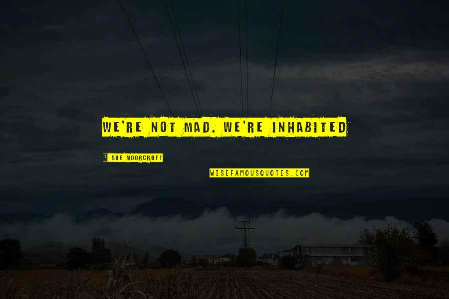 Duston Obermeyer Quotes By Sue Moorcroft: We're not mad. We're inhabited Duston Obermeyer Quotes By Sue Moorcroft: We're not mad. We're inhabited