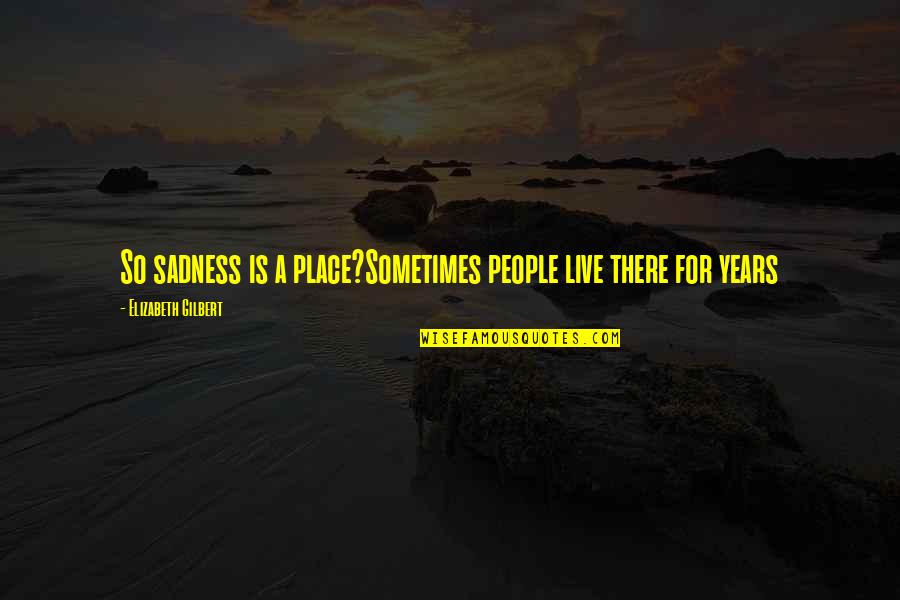 Dustpelt Warrior Quotes By Elizabeth Gilbert: So sadness is a place?Sometimes people live there
