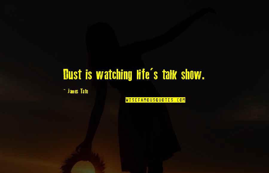Dust's Quotes By James Tate: Dust is watching life's talk show.
