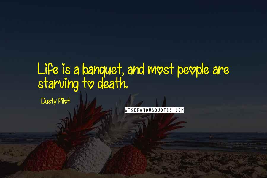 Dusty Pilot quotes: Life is a banquet, and most people are starving to death.