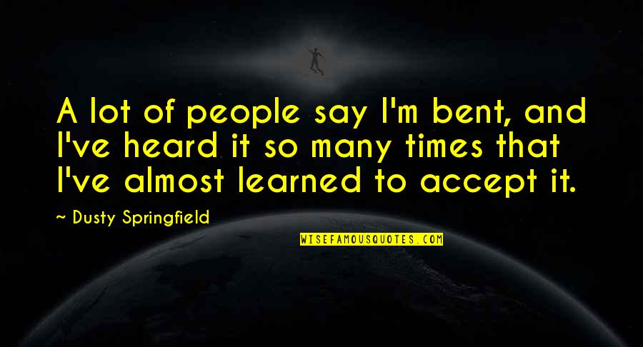 Dusty Quotes By Dusty Springfield: A lot of people say I'm bent, and Dusty Quotes By Dusty Springfield: A lot of people say I'm bent, and