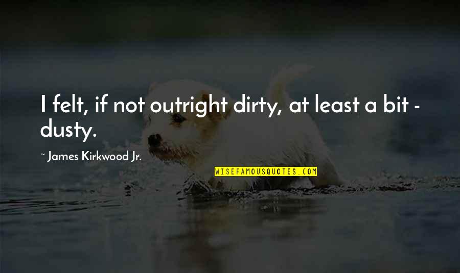 Dusty Quotes By James Kirkwood Jr.: I felt, if not outright dirty, at least Dusty Quotes By James Kirkwood Jr.: I felt, if not outright dirty, at least