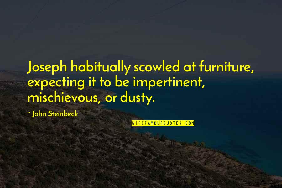 Dusty Quotes By John Steinbeck: Joseph habitually scowled at furniture, expecting it to Dusty Quotes By John Steinbeck: Joseph habitually scowled at furniture, expecting it to