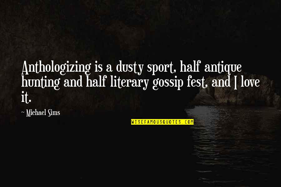 Dusty Quotes By Michael Sims: Anthologizing is a dusty sport, half antique hunting Dusty Quotes By Michael Sims: Anthologizing is a dusty sport, half antique hunting