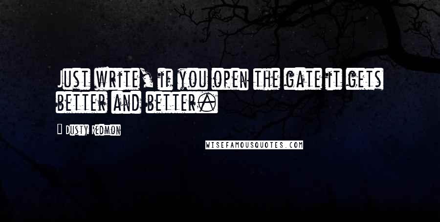 Dusty Redmon quotes: Just write, if you open the gate it gets better and better.