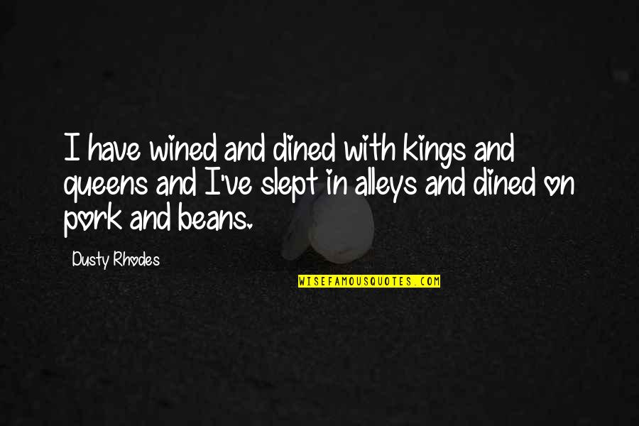 Dusty Rhodes Best Quotes By Dusty Rhodes: I have wined and dined with kings and Dusty Rhodes Best Quotes By Dusty Rhodes: I have wined and dined with kings and