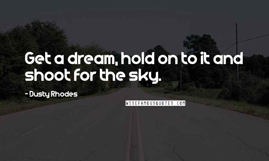 Dusty Rhodes quotes: Get a dream, hold on to it and shoot for the sky.