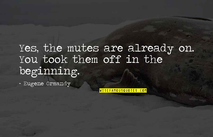 Dusty Smith Quotes By Eugene Ormandy: Yes, the mutes are already on. You took Dusty Smith Quotes By Eugene Ormandy: Yes, the mutes are already on. You took