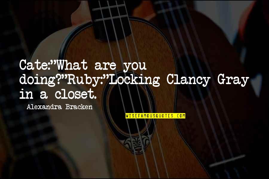 Dustyn Gobler Quotes By Alexandra Bracken: Cate:"What are you doing?"Ruby:"Locking Clancy Gray in a Dustyn Gobler Quotes By Alexandra Bracken: Cate:"What are you doing?"Ruby:"Locking Clancy Gray in a