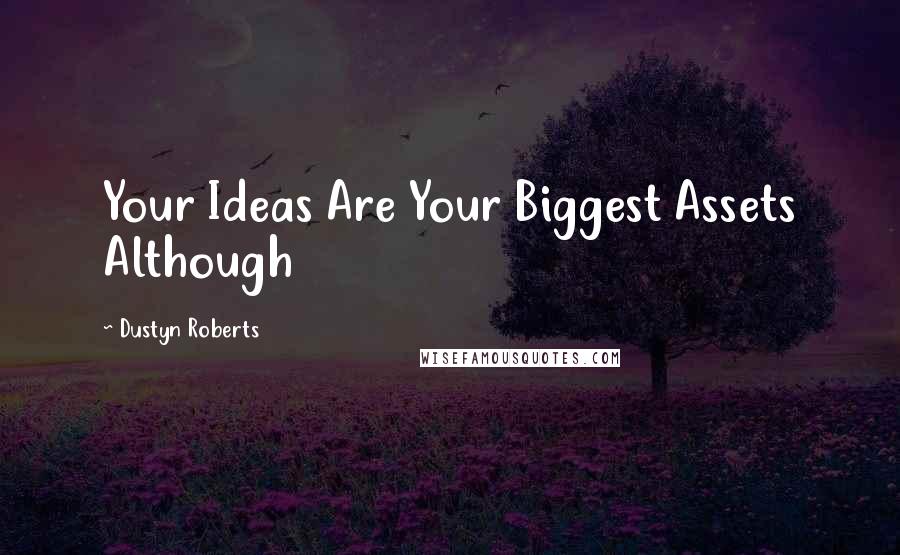 Dustyn Roberts quotes: Your Ideas Are Your Biggest Assets Although