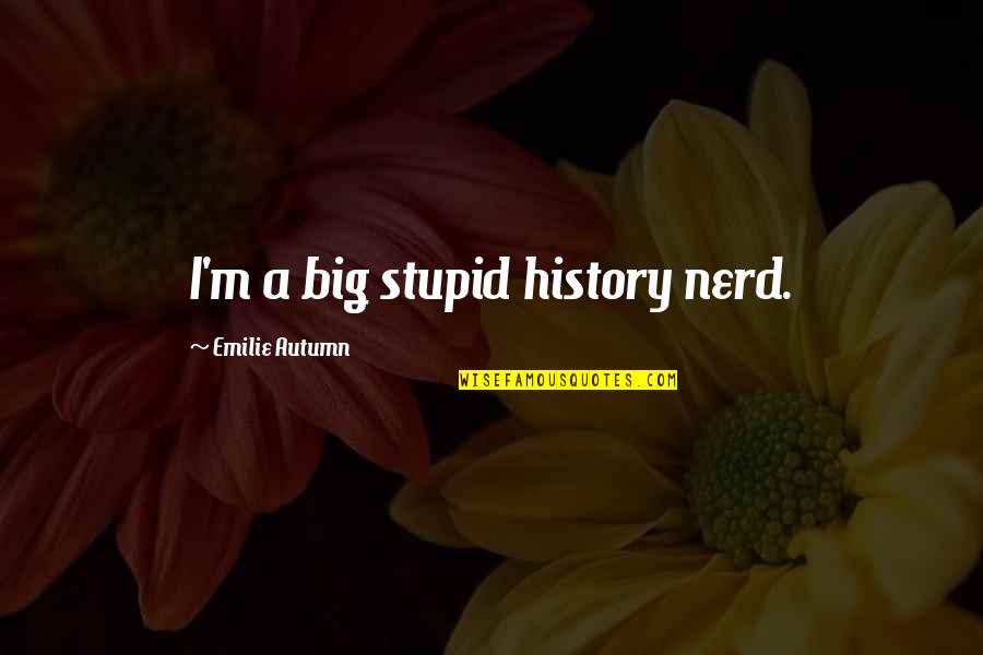 Dusze W Quotes By Emilie Autumn: I'm a big stupid history nerd. Dusze W Quotes By Emilie Autumn: I'm a big stupid history nerd.