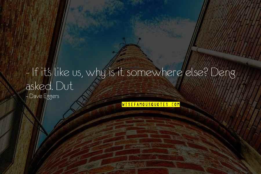 Dut Quotes By Dave Eggers: - If it's like us, why is it