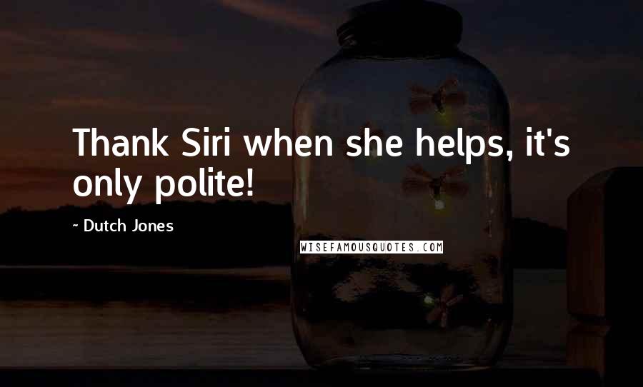 Dutch Jones quotes: Thank Siri when she helps, it's only polite!