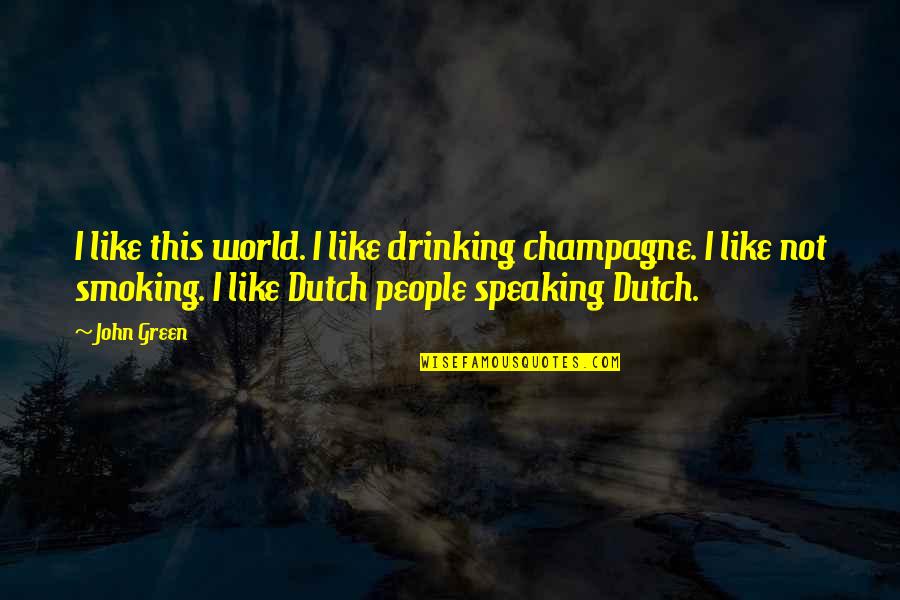 Dutch People Quotes By John Green: I like this world. I like drinking champagne.