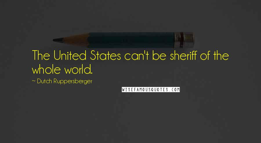 Dutch Ruppersberger quotes: The United States can't be sheriff of the whole world.