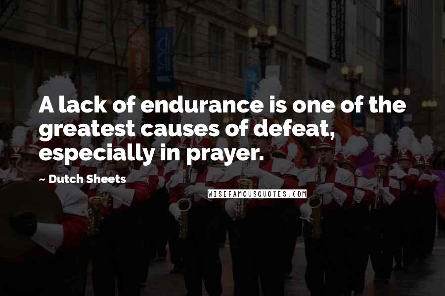 Dutch Sheets quotes: A lack of endurance is one of the greatest causes of defeat, especially in prayer.