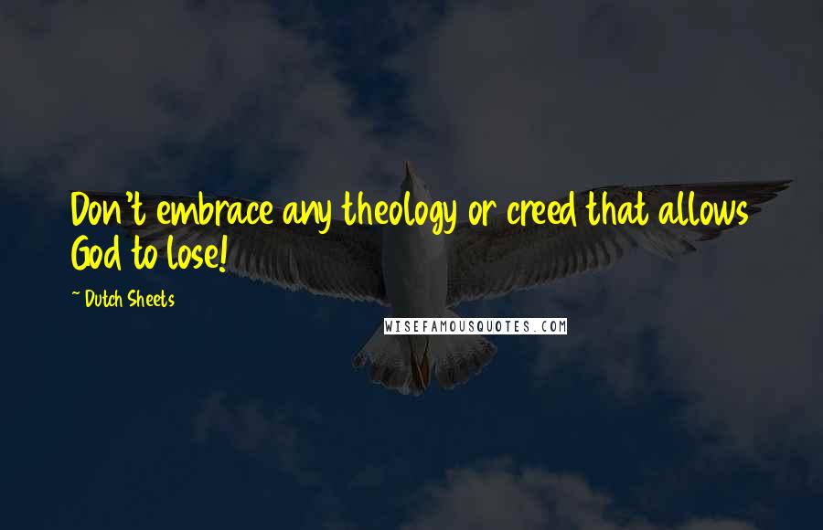 Dutch Sheets quotes: Don't embrace any theology or creed that allows God to lose!
