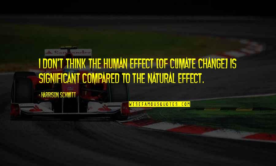 Dutcher At Tucker Quotes By Harrison Schmitt: I don't think the human effect [of climate