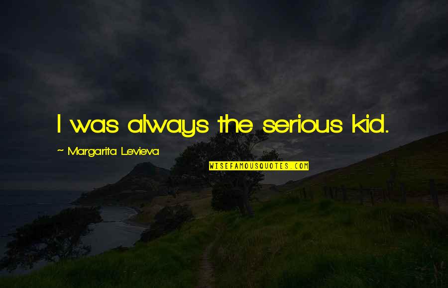 Dutcher Creek Quotes By Margarita Levieva: I was always the serious kid. Dutcher Creek Quotes By Margarita Levieva: I was always the serious kid.