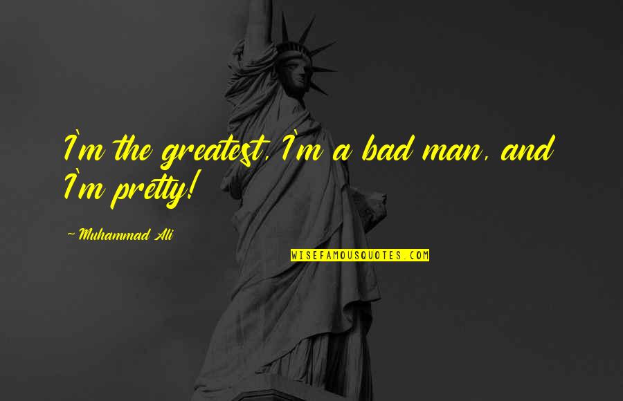 Dutcher Creek Quotes By Muhammad Ali: I'm the greatest, I'm a bad man, and Dutcher Creek Quotes By Muhammad Ali: I'm the greatest, I'm a bad man, and