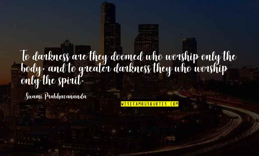 Dutcher Creek Quotes By Swami Prabhavananda: To darkness are they doomed who worship only Dutcher Creek Quotes By Swami Prabhavananda: To darkness are they doomed who worship only